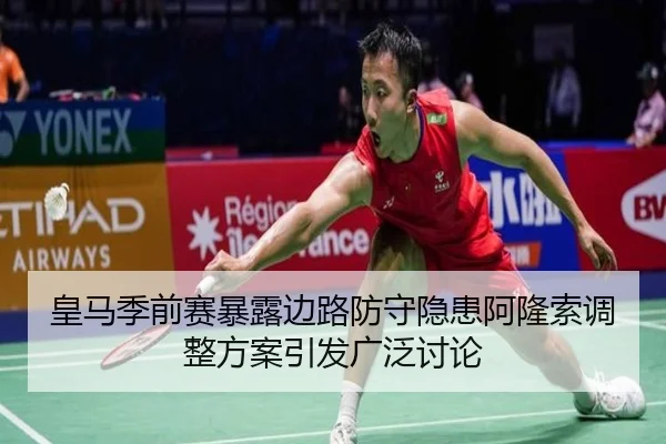 皇马季前赛暴露边路防守隐患阿隆索调整方案引发广泛讨论